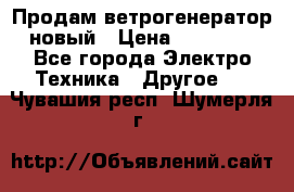 Продам ветрогенератор новый › Цена ­ 25 000 - Все города Электро-Техника » Другое   . Чувашия респ.,Шумерля г.